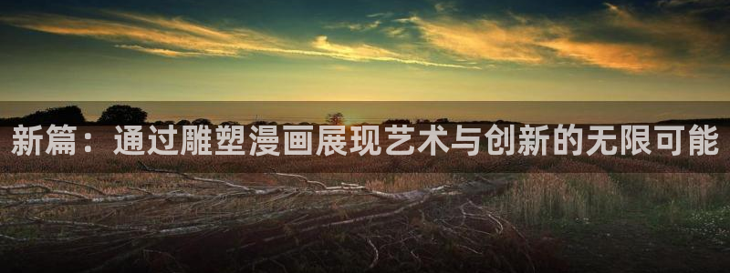 51漫画在线观：新篇：通过雕塑漫画展现艺术与创新的无限可能